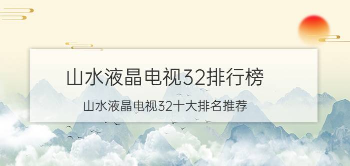 山水液晶电视32排行榜 山水液晶电视32十大排名推荐